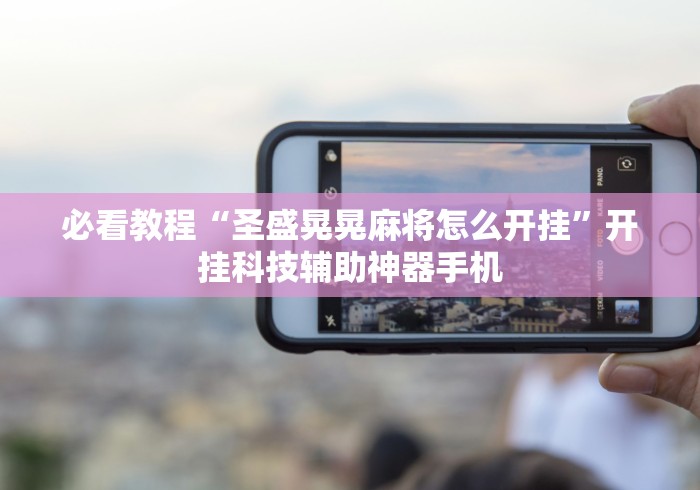 必看教程“圣盛晃晃麻将怎么开挂”开挂科技辅助神器手机