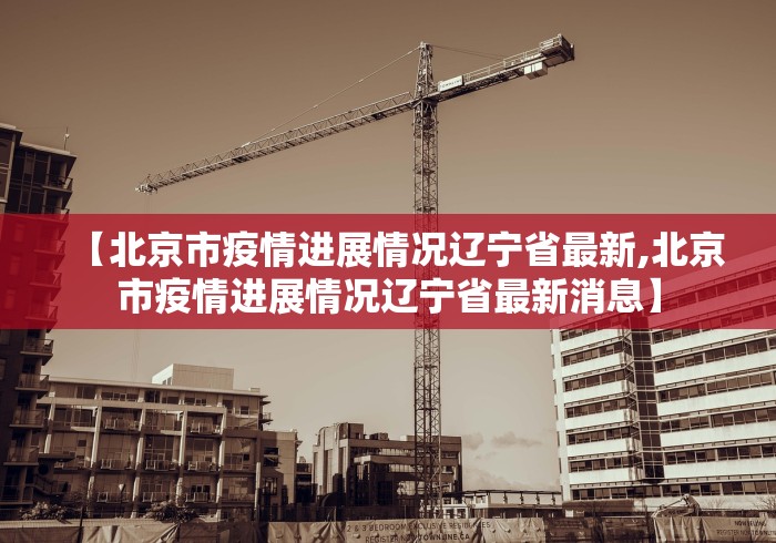 【北京市疫情进展情况辽宁省最新,北京市疫情进展情况辽宁省最新消息】
