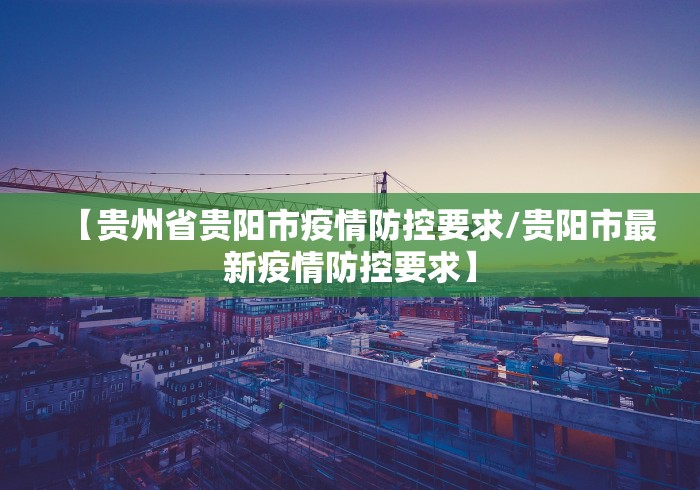 【贵州省贵阳市疫情防控要求/贵阳市最新疫情防控要求】