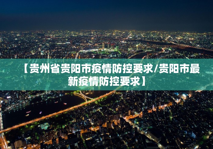 【贵州省贵阳市疫情防控要求/贵阳市最新疫情防控要求】