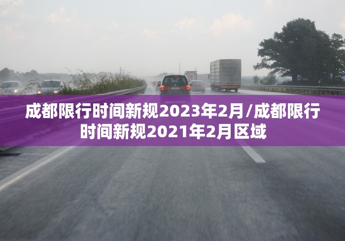 成都限行时间新规2023年2月/成都限行时间新规2021年2月区域