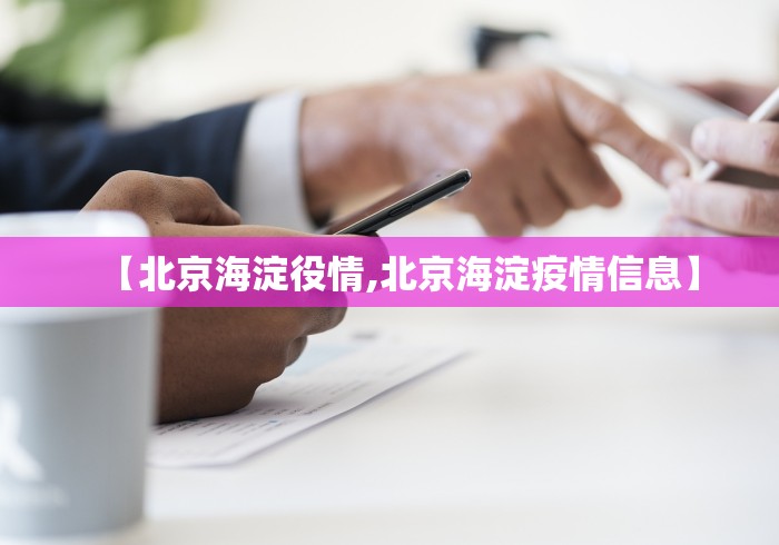【北京海淀役情,北京海淀疫情信息】 【北京海淀役情,北京海淀疫情信息】
