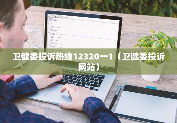 卫健委投诉热线12320一1（卫健委投诉网站）