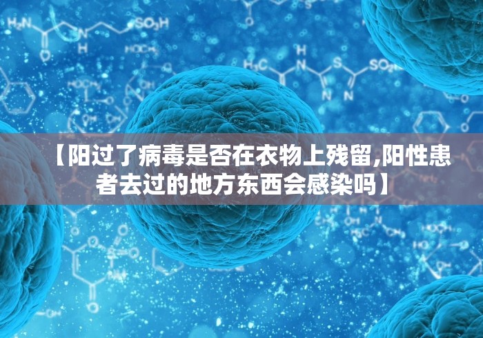 【阳过了病毒是否在衣物上残留,阳性患者去过的地方东西会感染吗】