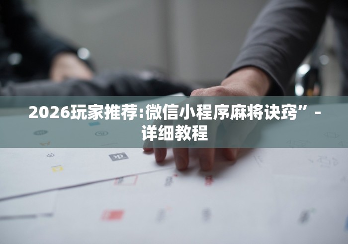 2026玩家推荐:微信小程序麻将诀窍	”-详细教程