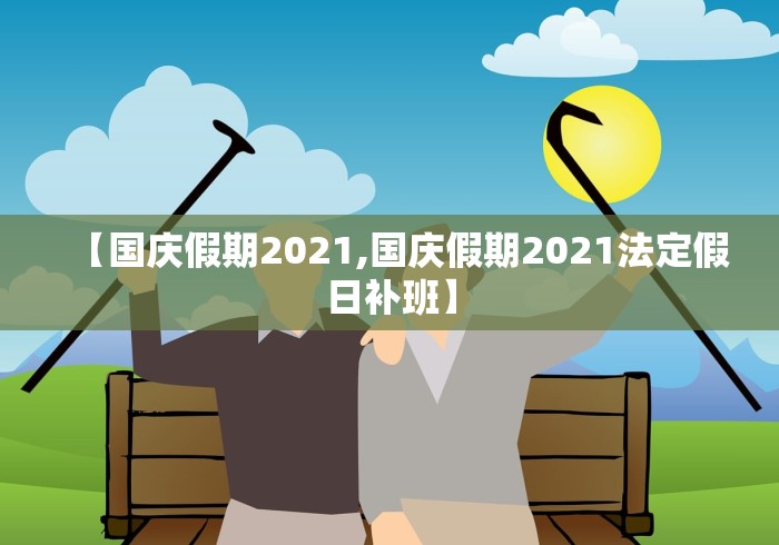 【国庆假期2021,国庆假期2021法定假日补班】