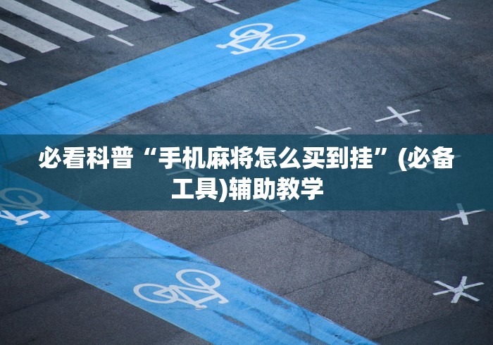 必看科普“手机麻将怎么买到挂	”(必备工具)辅助教学