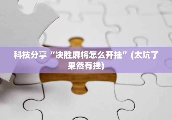 科技分享“决胜麻将怎么开挂”(太坑了果然有挂)