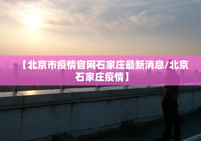 【北京市疫情官网石家庄最新消息/北京 石家庄疫情】