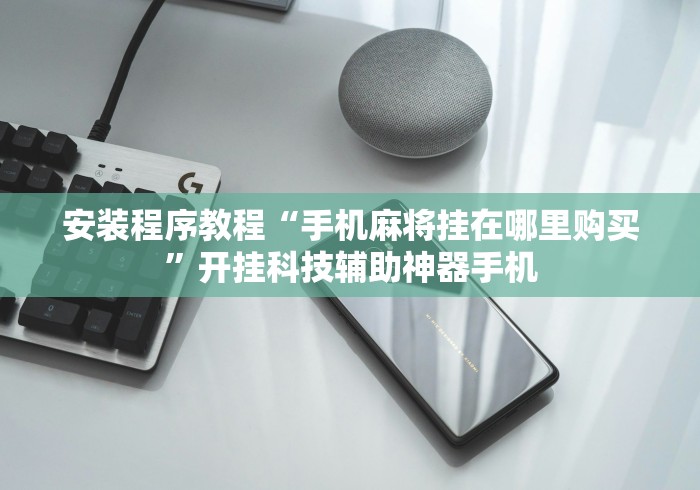 安装程序教程“手机麻将挂在哪里购买”开挂科技辅助神器手机