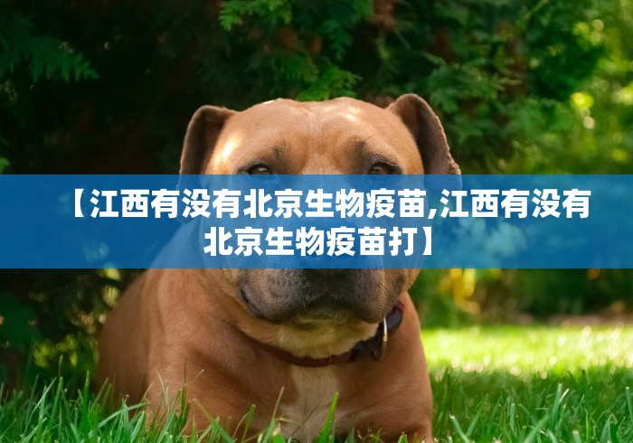 【江西有没有北京生物疫苗,江西有没有北京生物疫苗打】