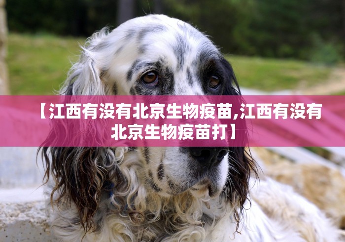 【江西有没有北京生物疫苗,江西有没有北京生物疫苗打】