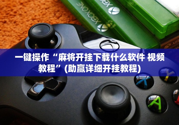 一键操作“麻将开挂下载什么软件 视频教程”(助赢详细开挂教程)