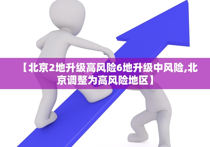 【北京2地升级高风险6地升级中风险,北京调整为高风险地区】