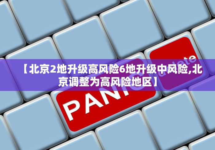 【北京2地升级高风险6地升级中风险,北京调整为高风险地区】