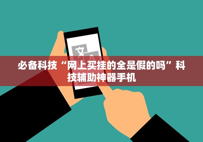 必备科技“网上买挂的全是假的吗	”科技辅助神器手机