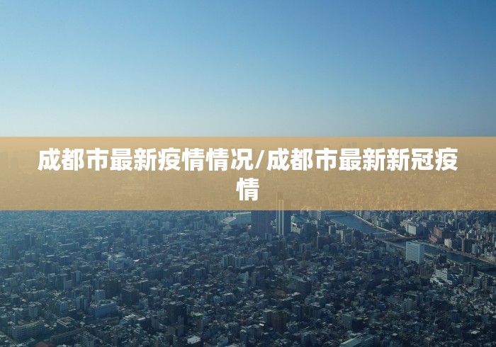 成都市最新疫情情况/成都市最新新冠疫情