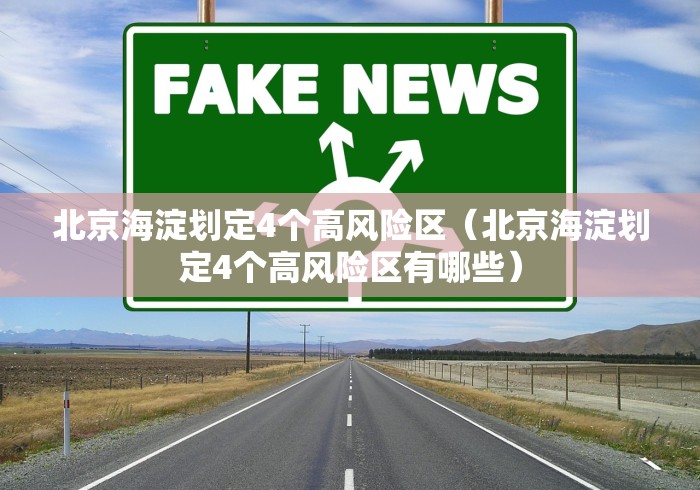 北京海淀划定4个高风险区（北京海淀划定4个高风险区有哪些）