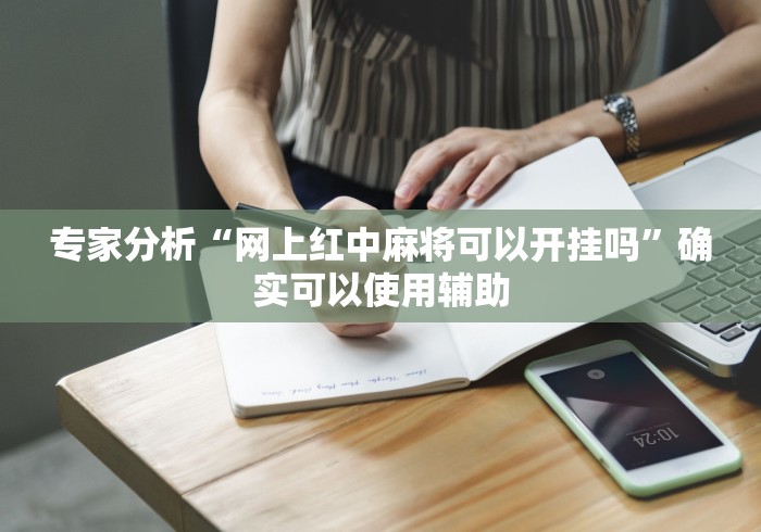 专家分析“网上红中麻将可以开挂吗”确实可以使用辅助