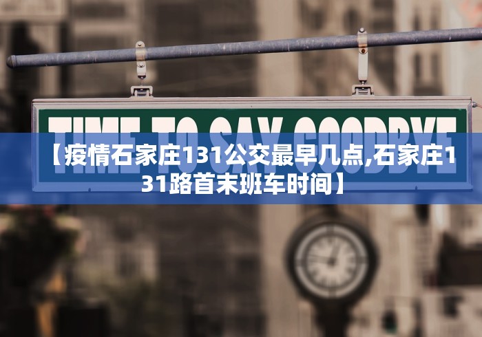 【疫情石家庄131公交最早几点,石家庄131路首末班车时间】