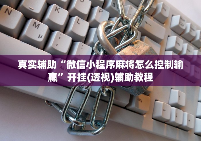 真实辅助“微信小程序麻将怎么控制输赢”开挂(透视)辅助教程