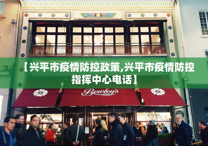 【兴平市疫情防控政策,兴平市疫情防控指挥中心电话】