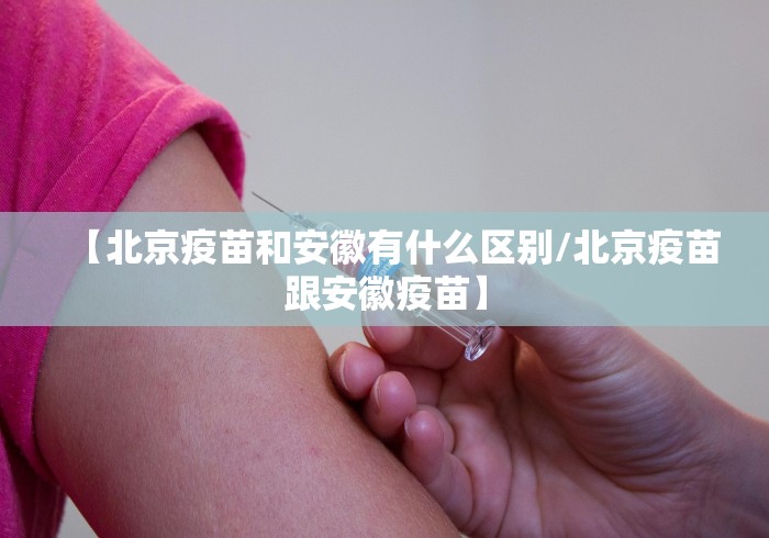 【北京疫苗和安徽有什么区别/北京疫苗跟安徽疫苗】