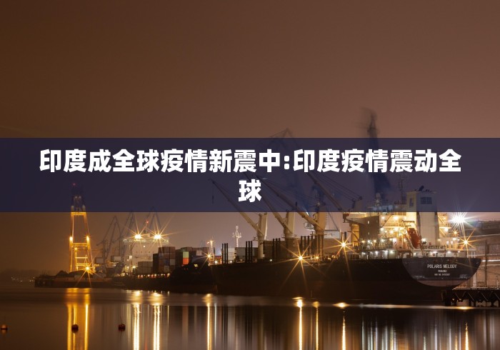 印度成全球疫情新震中:印度疫情震动全球