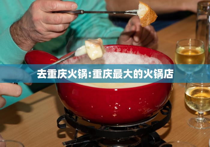 去重庆火锅:重庆最大的火锅店 去重庆火锅:重庆最大的火锅店