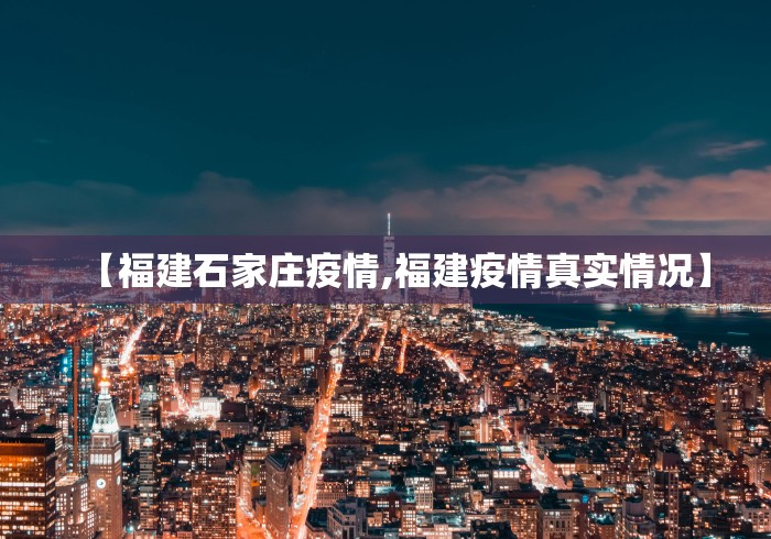 【福建石家庄疫情,福建疫情真实情况】