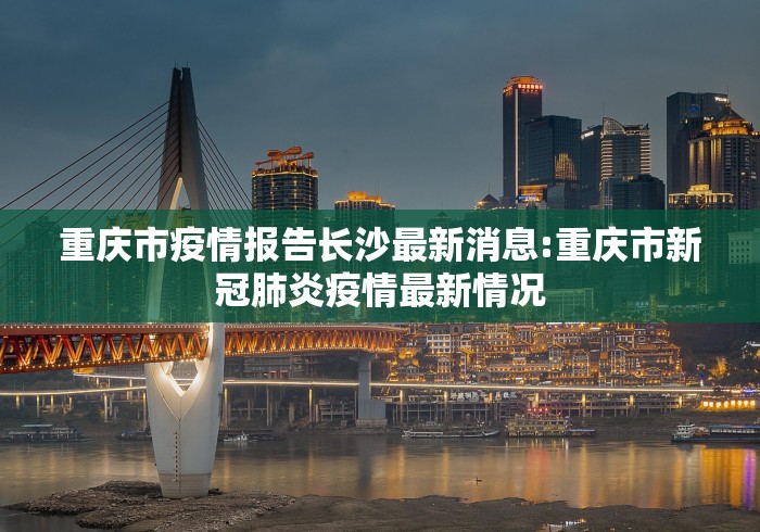 重庆市疫情报告长沙最新消息:重庆市新冠肺炎疫情最新情况
