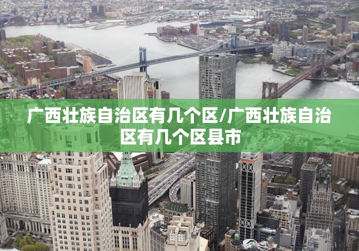 广西壮族自治区有几个区/广西壮族自治区有几个区县市