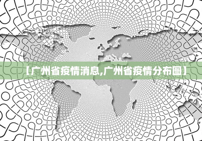 【广州省疫情消息,广州省疫情分布图】