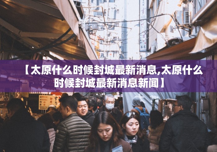 【太原什么时候封城最新消息,太原什么时候封城最新消息新闻】