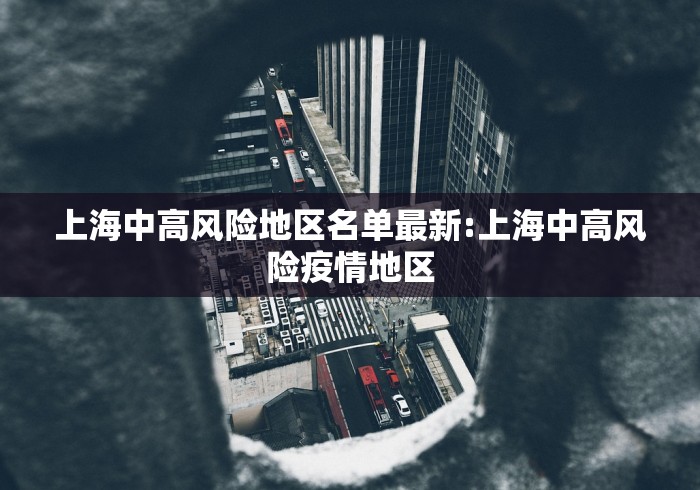 上海中高风险地区名单最新:上海中高风险疫情地区