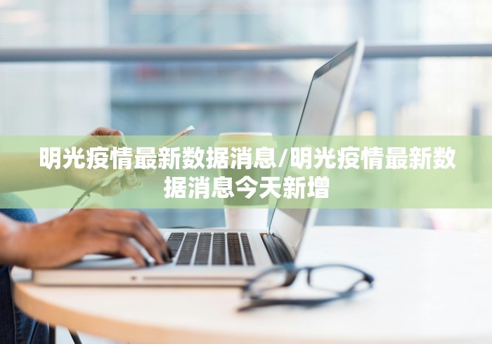 明光疫情最新数据消息/明光疫情最新数据消息今天新增 明光疫情最新数据消息/明光疫情最新数据消息今天新增
