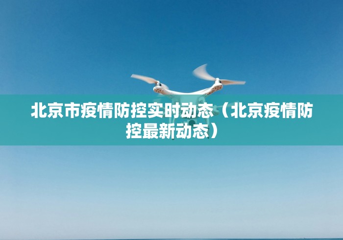 北京市疫情防控实时动态（北京疫情防控最新动态）