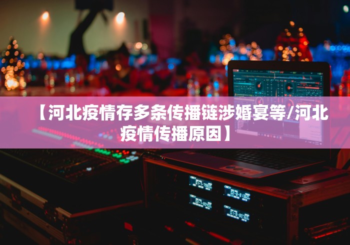 【河北疫情存多条传播链涉婚宴等/河北疫情传播原因】