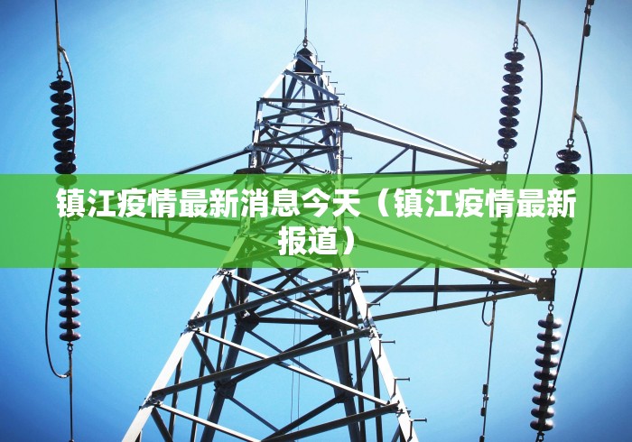 镇江疫情最新消息今天（镇江疫情最新报道）