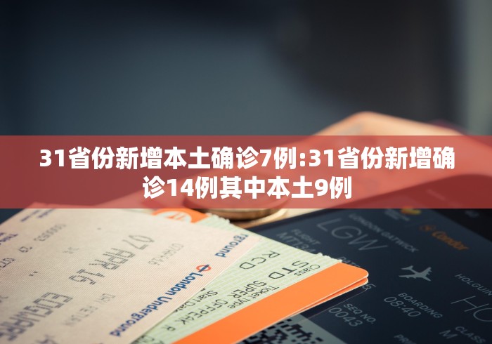 31省份新增本土确诊7例:31省份新增确诊14例其中本土9例