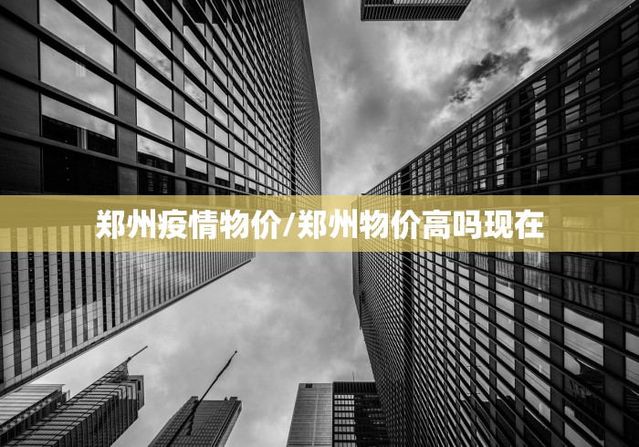 郑州疫情物价/郑州物价高吗现在