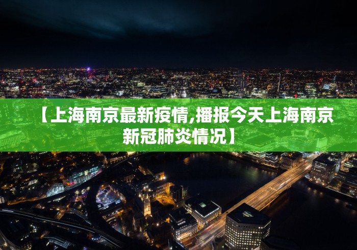 【上海南京最新疫情,播报今天上海南京新冠肺炎情况】