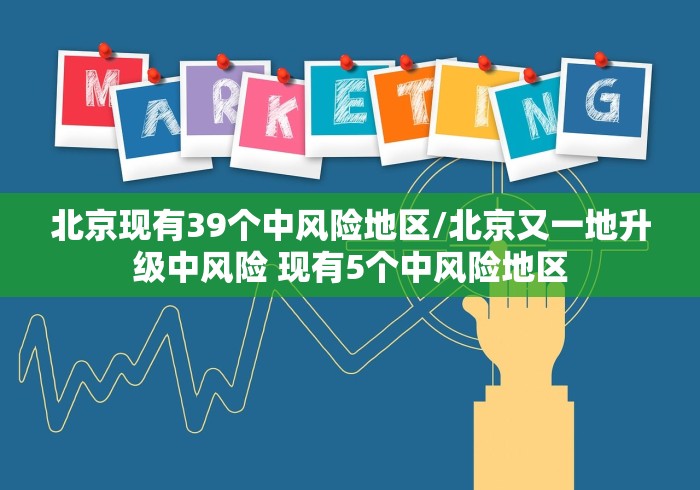 北京现有39个中风险地区/北京又一地升级中风险 现有5个中风险地区 北京现有39个中风险地区/北京又一地升级中风险 现有5个中风险地区
