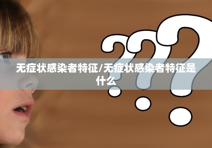 无症状感染者特征/无症状感染者特征是什么