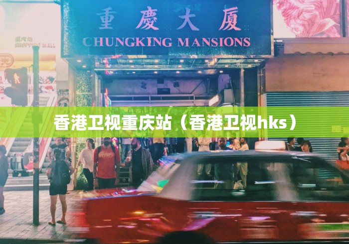 香港卫视重庆站(香港卫视hks)