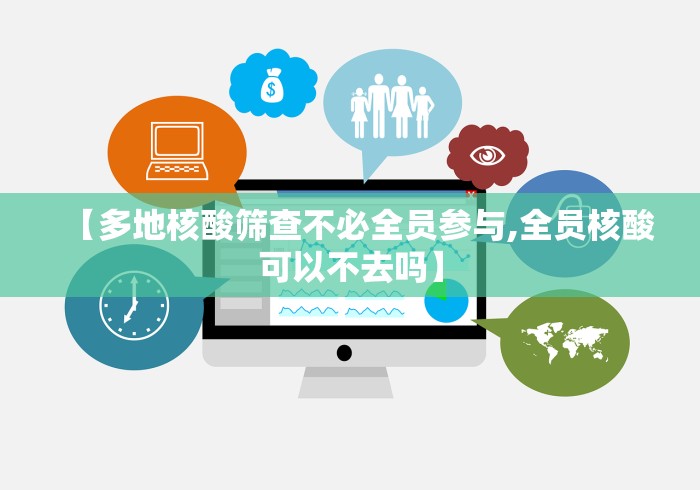 【多地核酸筛查不必全员参与,全员核酸可以不去吗】 【多地核酸筛查不必全员参与,全员核酸可以不去吗】