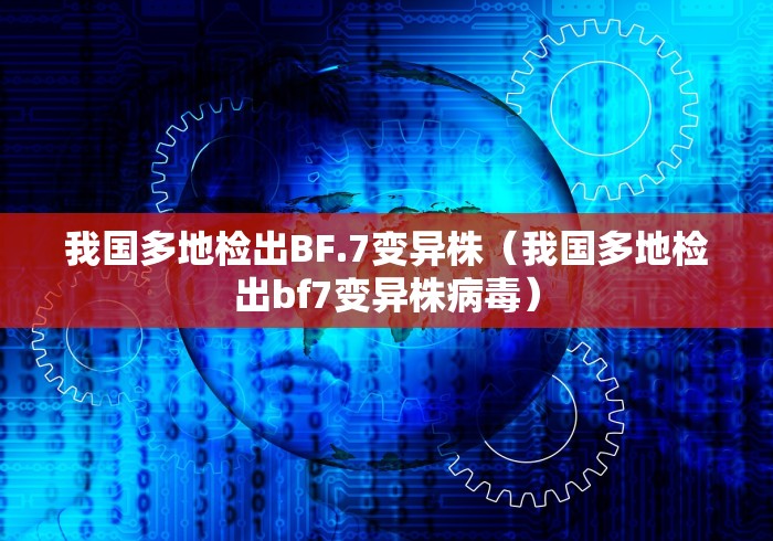 我国多地检出BF.7变异株(我国多地检出bf7变异株病毒) 我国多地检出BF.7变异株(我国多地检出bf7变异株病毒)