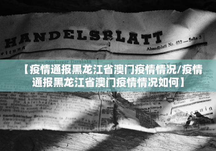 【疫情通报黑龙江省澳门疫情情况/疫情通报黑龙江省澳门疫情情况如何】