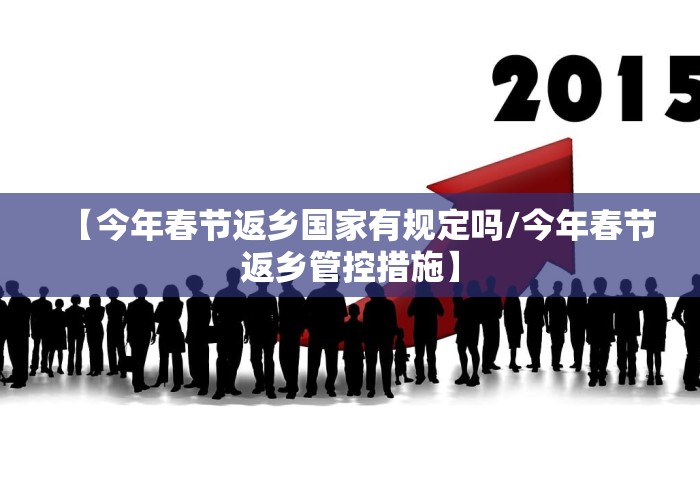 【今年春节返乡国家有规定吗/今年春节返乡管控措施】