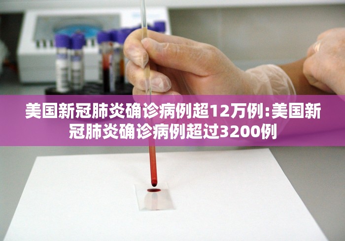 美国新冠肺炎确诊病例超12万例:美国新冠肺炎确诊病例超过3200例